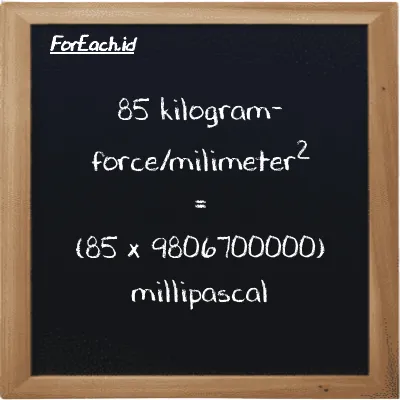 How to convert kilogram-force/milimeter<sup>2</sup> to millipascal: 85 kilogram-force/milimeter<sup>2</sup> (kgf/mm<sup>2</sup>) is equivalent to 85 times 9806700000 millipascal (mPa)